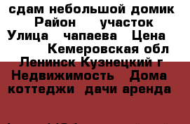 сдам небольшой домик  › Район ­ 4 участок › Улица ­ чапаева › Цена ­ 3 000 - Кемеровская обл., Ленинск-Кузнецкий г. Недвижимость » Дома, коттеджи, дачи аренда   